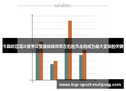 今晨欧冠淘汰赛争议复盘锋线效率左右胜负走向成为最大变量的关键