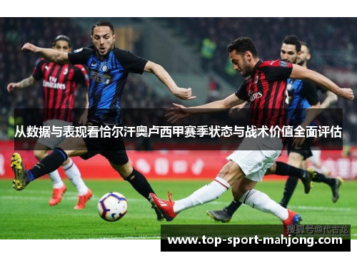 从数据与表现看恰尔汗奥卢西甲赛季状态与战术价值全面评估