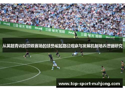 从英超青训到顶级赛场的球员崛起路径观察与发展机制培养逻辑研究