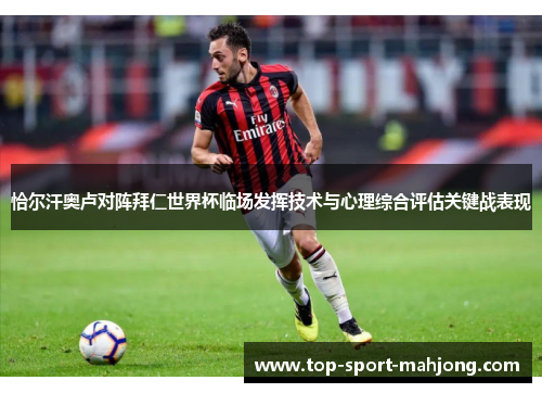 恰尔汗奥卢对阵拜仁世界杯临场发挥技术与心理综合评估关键战表现