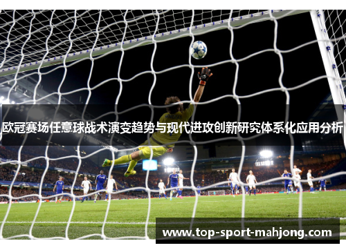 欧冠赛场任意球战术演变趋势与现代进攻创新研究体系化应用分析 欧冠赛场任意球战术演变趋势与现代进攻创新研究体系化应用分析