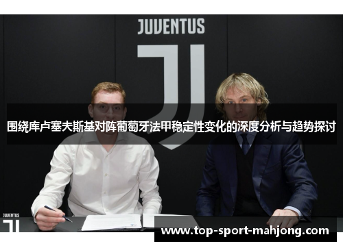 围绕库卢塞夫斯基对阵葡萄牙法甲稳定性变化的深度分析与趋势探讨