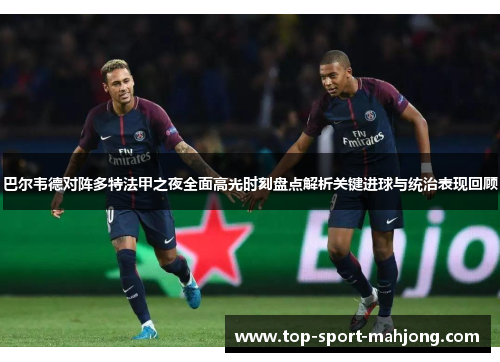 巴尔韦德对阵多特法甲之夜全面高光时刻盘点解析关键进球与统治表现回顾