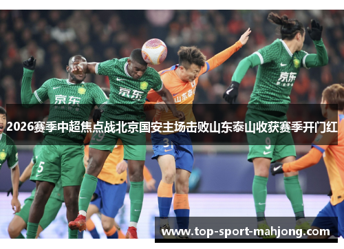 2026赛季中超焦点战北京国安主场击败山东泰山收获赛季开门红
