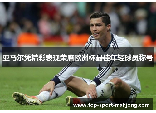 亚马尔凭精彩表现荣膺欧洲杯最佳年轻球员称号