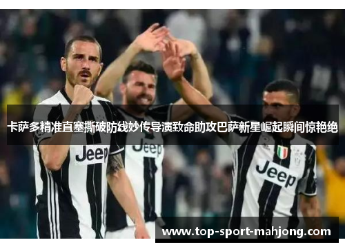 卡萨多精准直塞撕破防线妙传导演致命助攻巴萨新星崛起瞬间惊艳绝