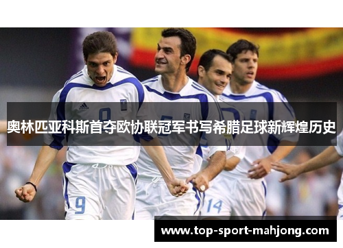 奥林匹亚科斯首夺欧协联冠军书写希腊足球新辉煌历史