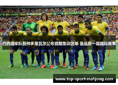 巴西国家队新帅多里瓦尔公布首期集训名单 备战新一届国际赛事