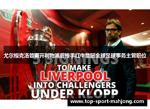 尤尔根克洛普离开利物浦后接手红牛集团全球足球事务主管职位